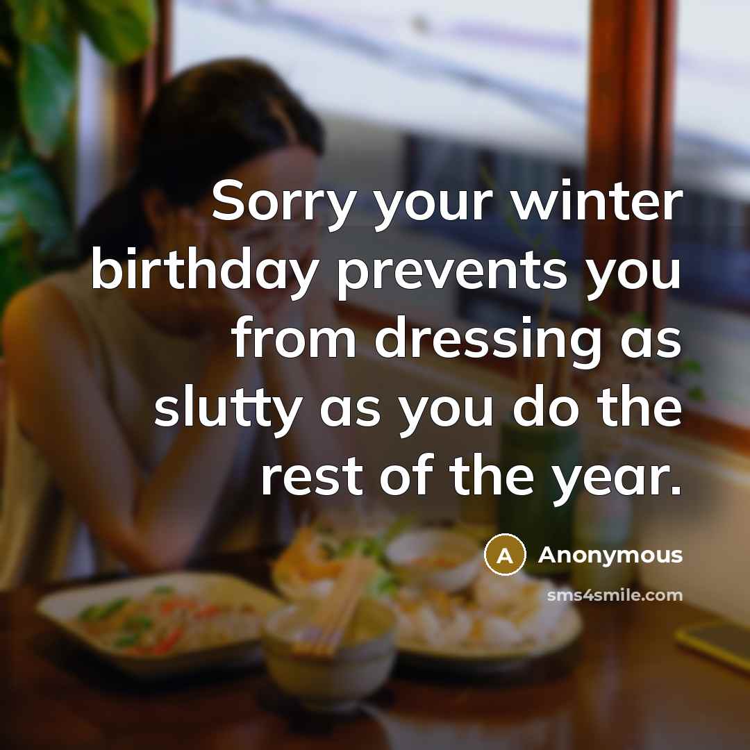 “Sorry your winter birthday prevents you from dressing as slutty…” quote by Anonymous
