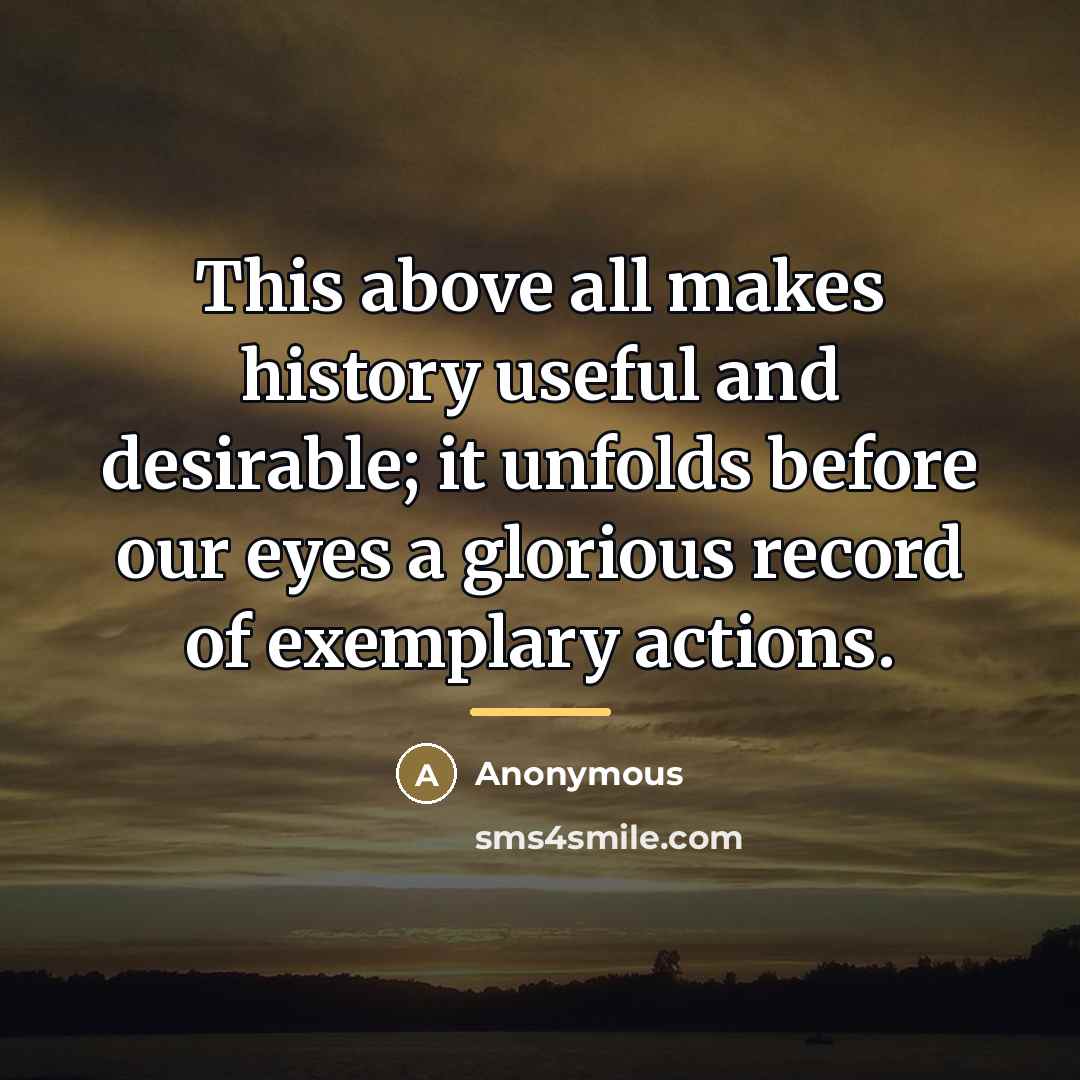 “This above all makes history useful and desirable; it unfolds…” quote by Anonymous
