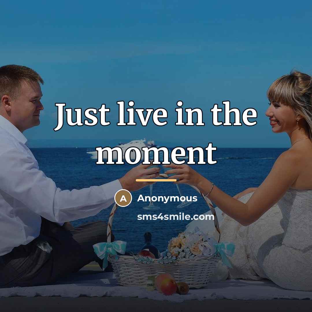 “Just live in the moment…” quote by Anonymous