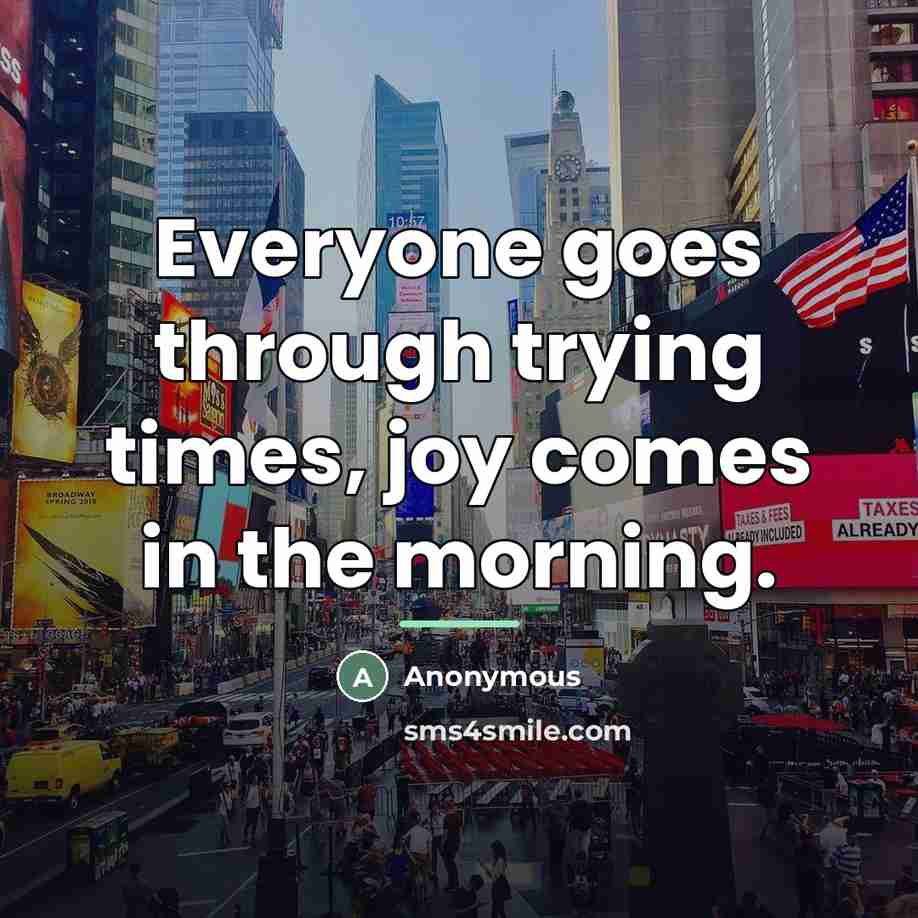 “Everyone goes through trying times, joy comes in the morning.…” quote by Anonymous