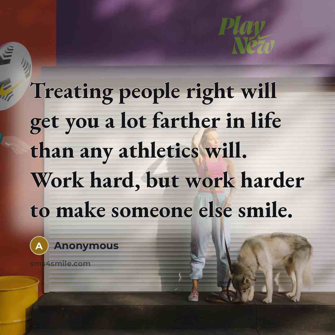 “Treating people right will get you a lot farther in…” quote by Anonymous