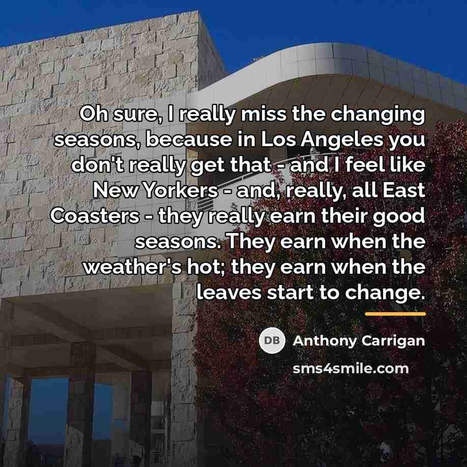 “Oh sure, I really miss the changing seasons, because in…” quote by Anthony Carrigan