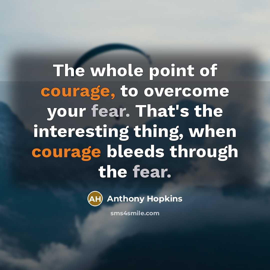 “The whole point of courage, to overcome your fear. That's…” quote by Anthony Hopkins