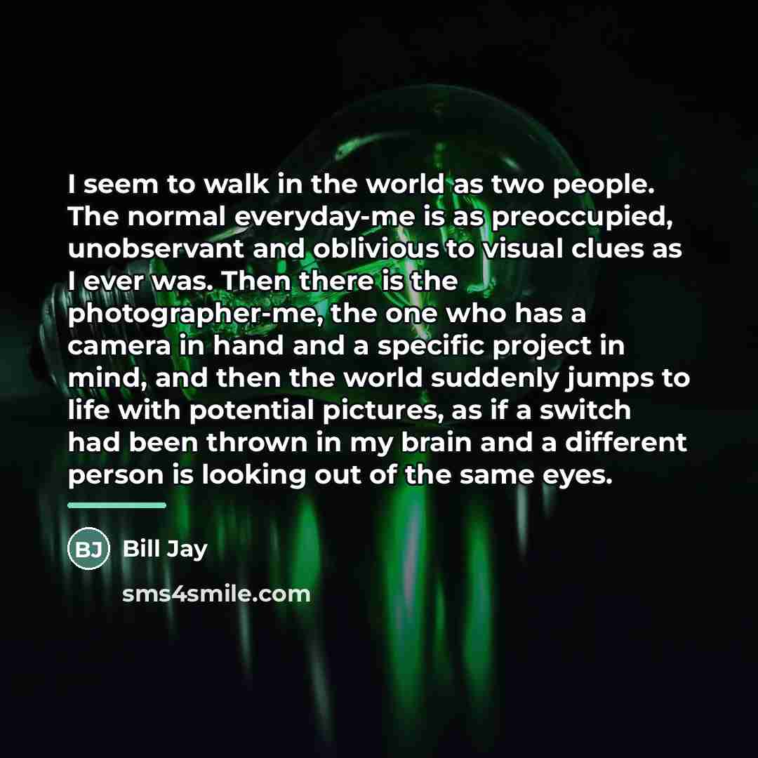 “I seem to walk in the world as two people.…” quote by Bill Jay