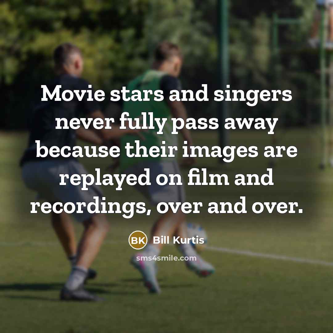 “Movie stars and singers never fully pass away because their…” quote by Bill Kurtis