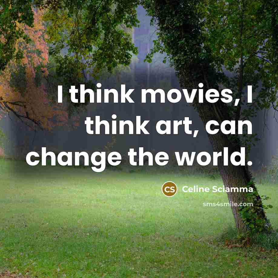 “I think movies, I think art, can change the world.…” quote by Celine Sciamma