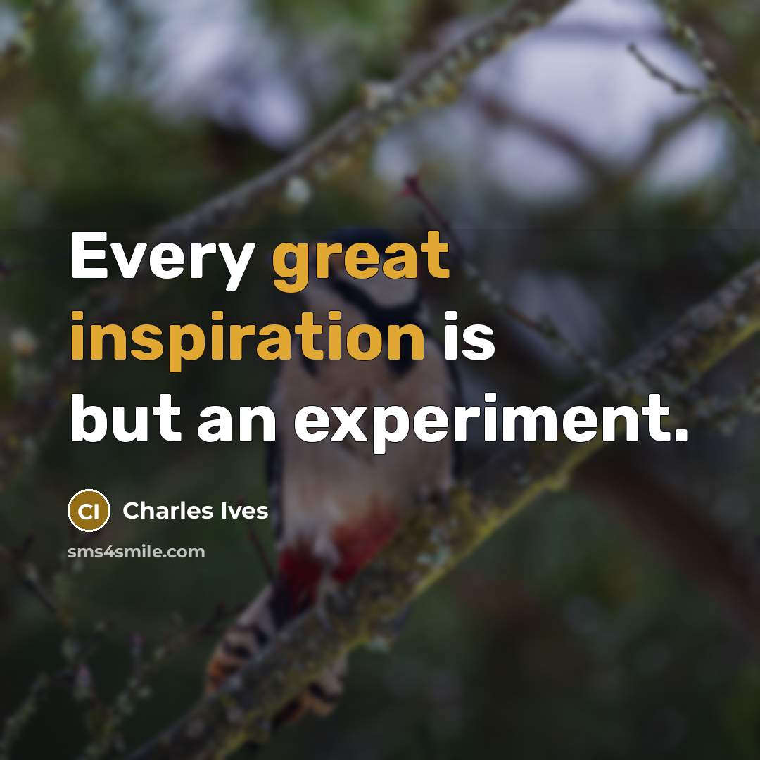 “Every great inspiration is but an experiment.” quote by Charles Ives