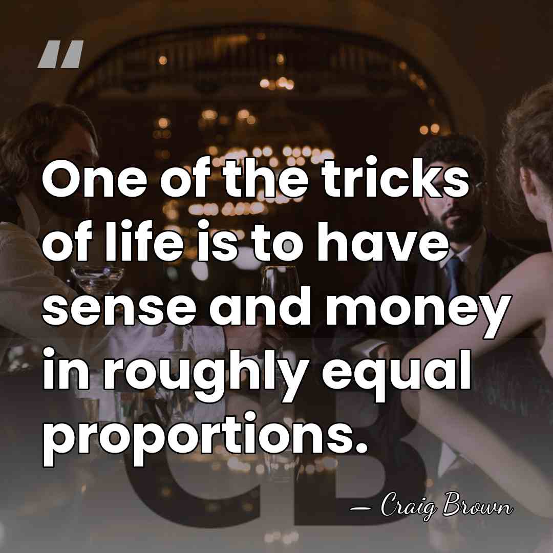 One of the tricks of life is to have sense and money&hellip; - Craig Brown