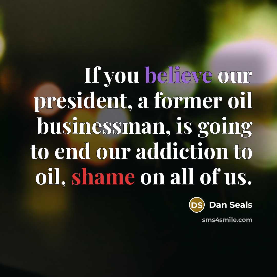 “If you believe our president, a former oil businessman, is…” quote by Dan Seals