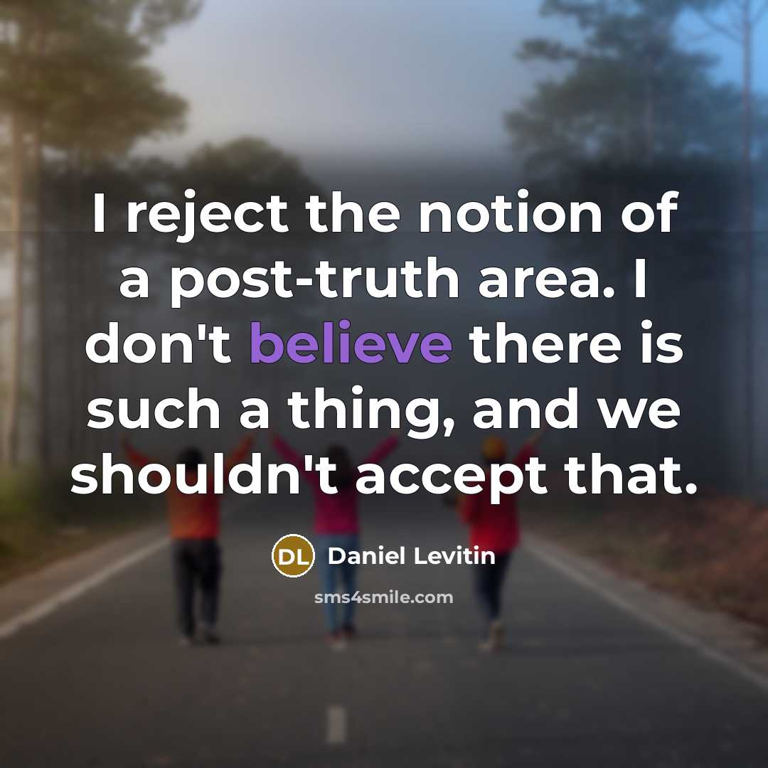 “I reject the notion of a post-truth area. I don't…” quote by Daniel Levitin