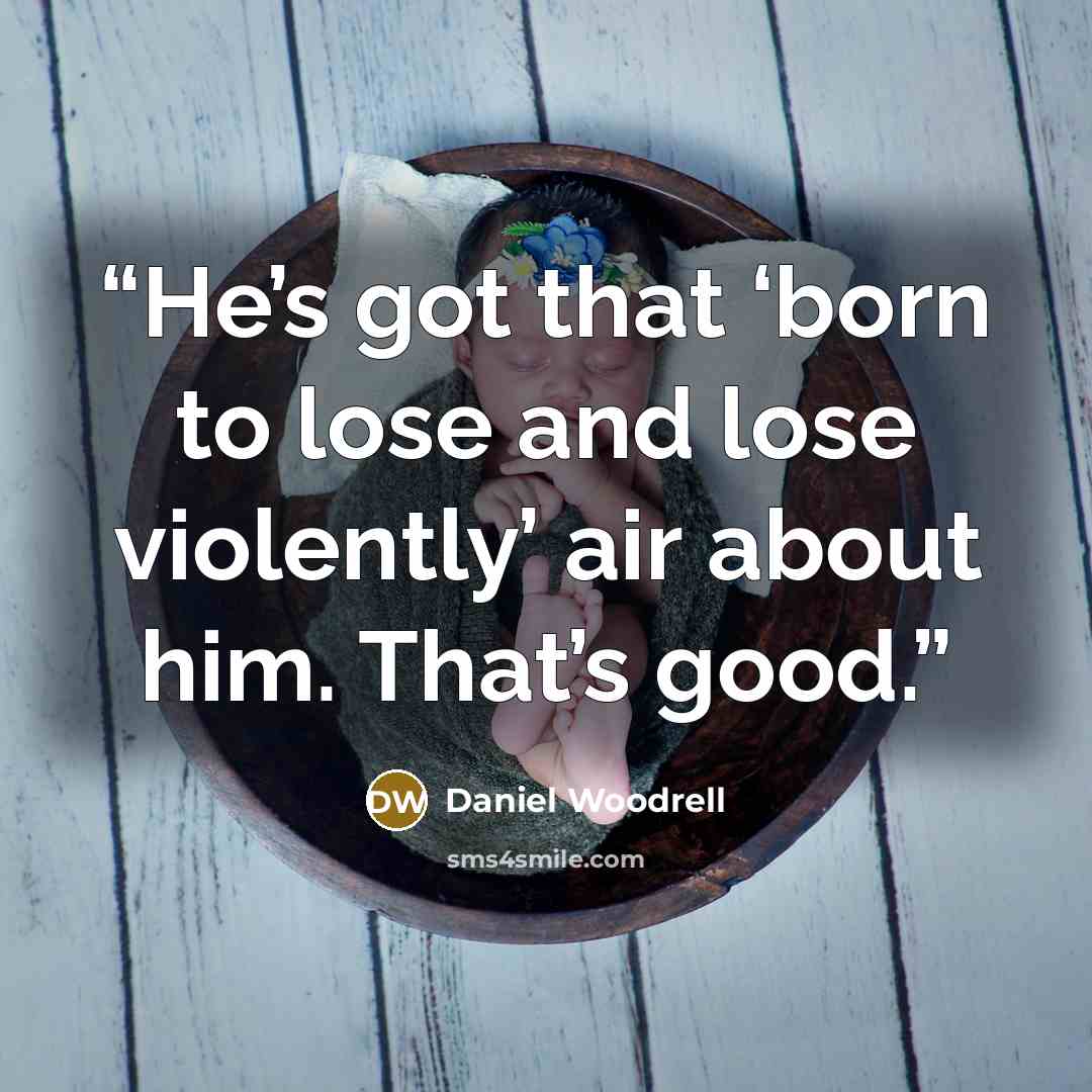“He’s got that ‘born to lose and lose violently’ air about him. That’s good.” quote by Daniel Woodrell