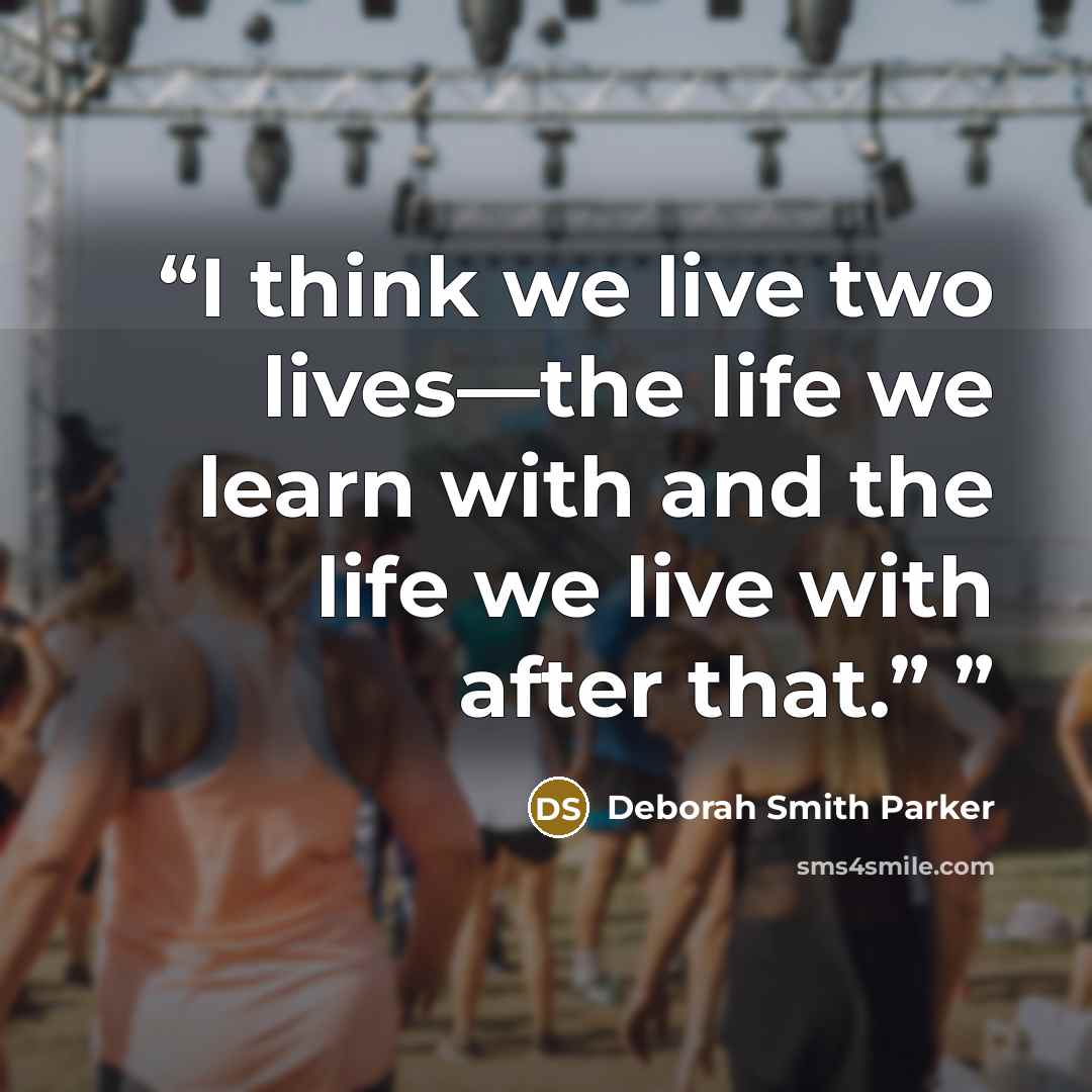 “I think we live two lives—the life we learn with and the life we live with after that.”” quote by Deborah Smith Parker