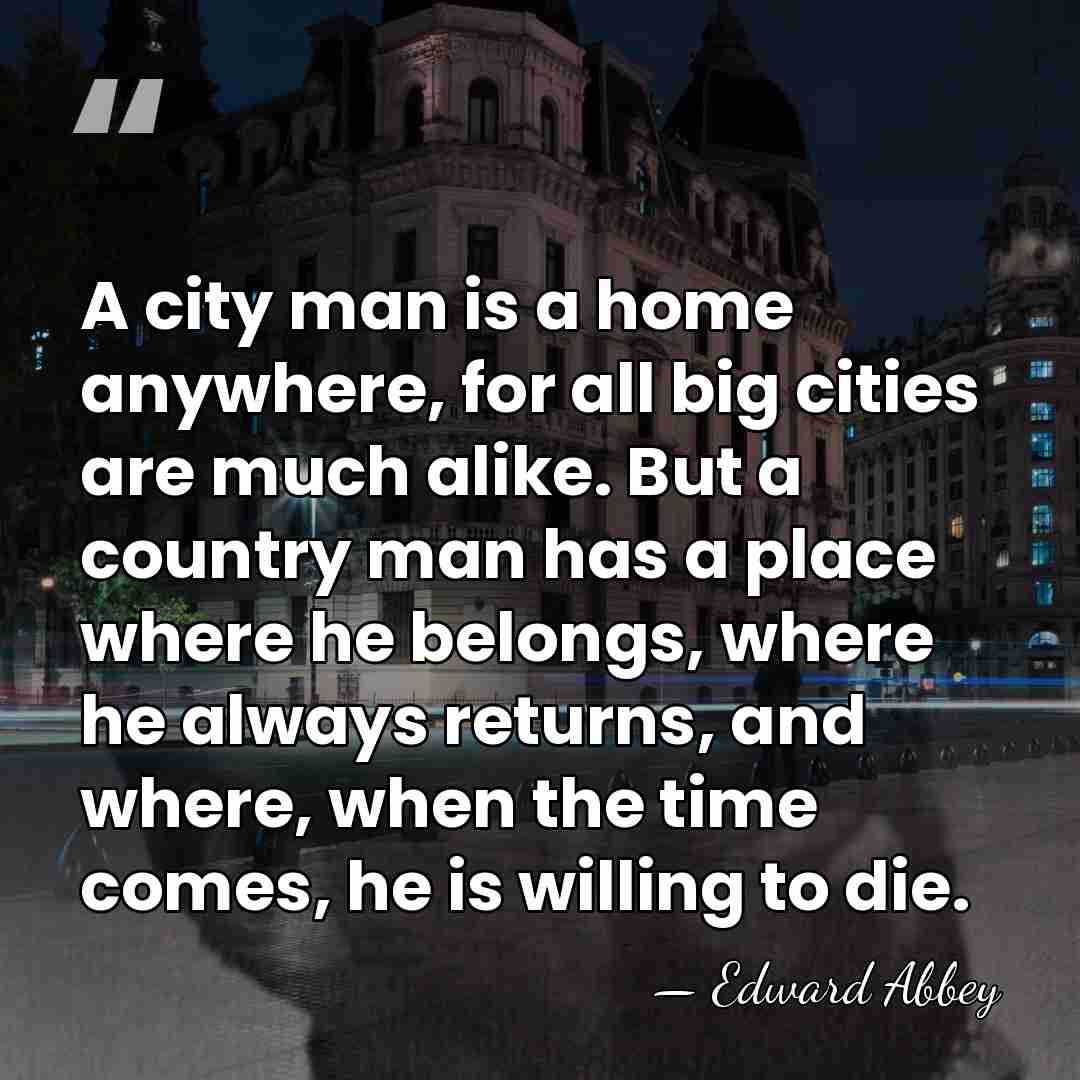 A city man is a home anywhere, for all big cities are&hellip; - Edward Abbey
