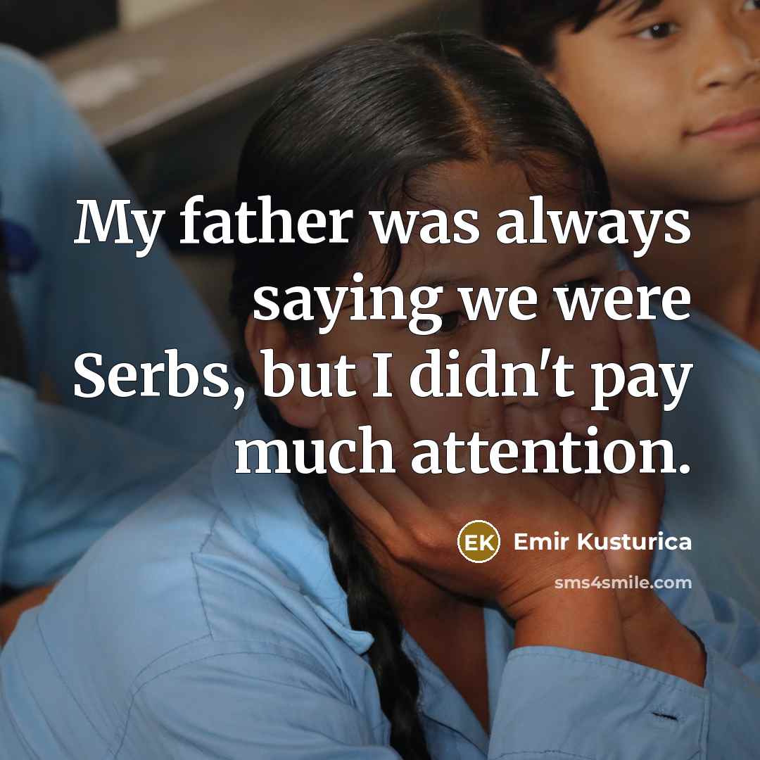 “My father was always saying we were Serbs, but I…” quote by Emir Kusturica