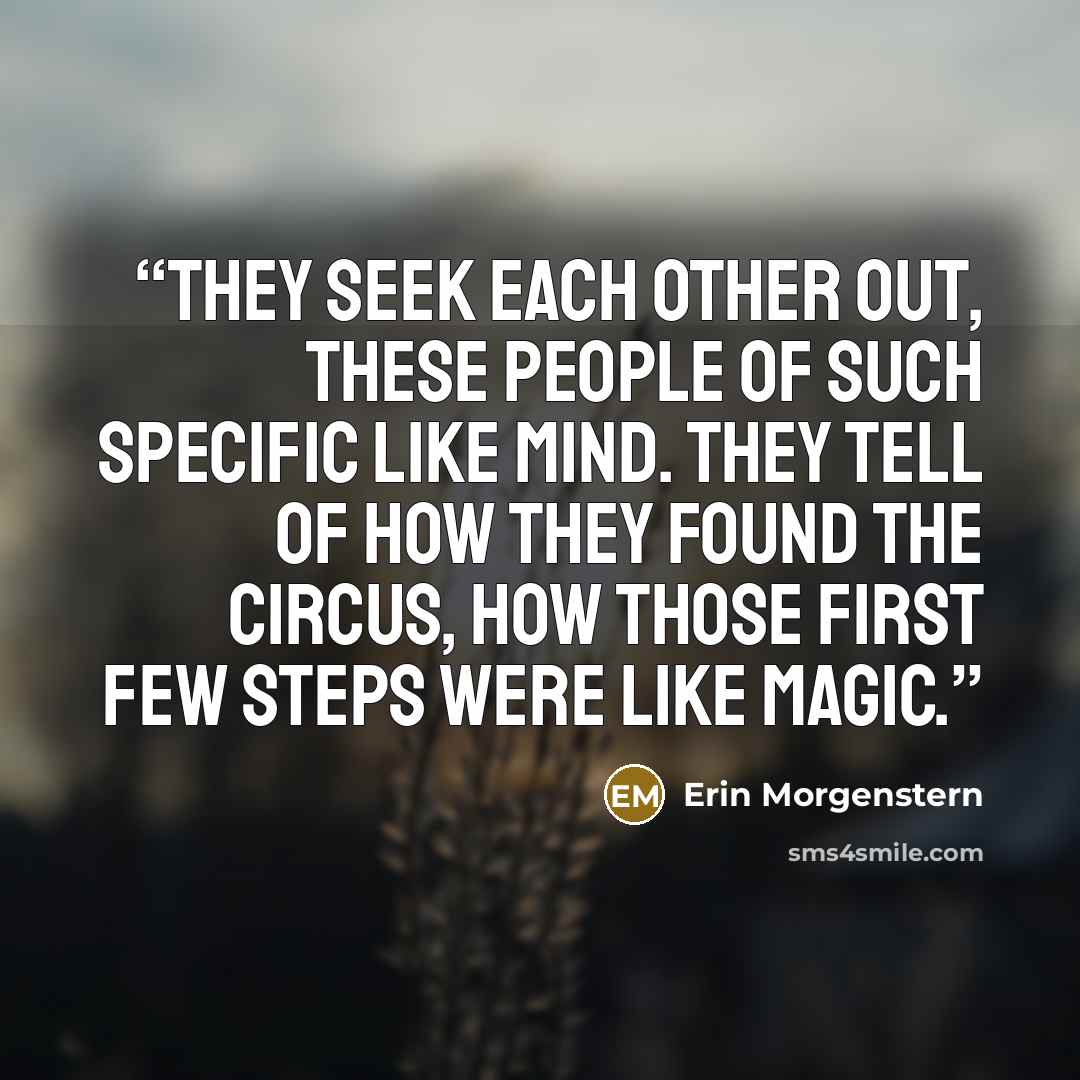 “They seek each other out, these people of such specific like mind. They tell of how they found the circus, how those first few steps were like magic.” quote by Erin Morgenstern