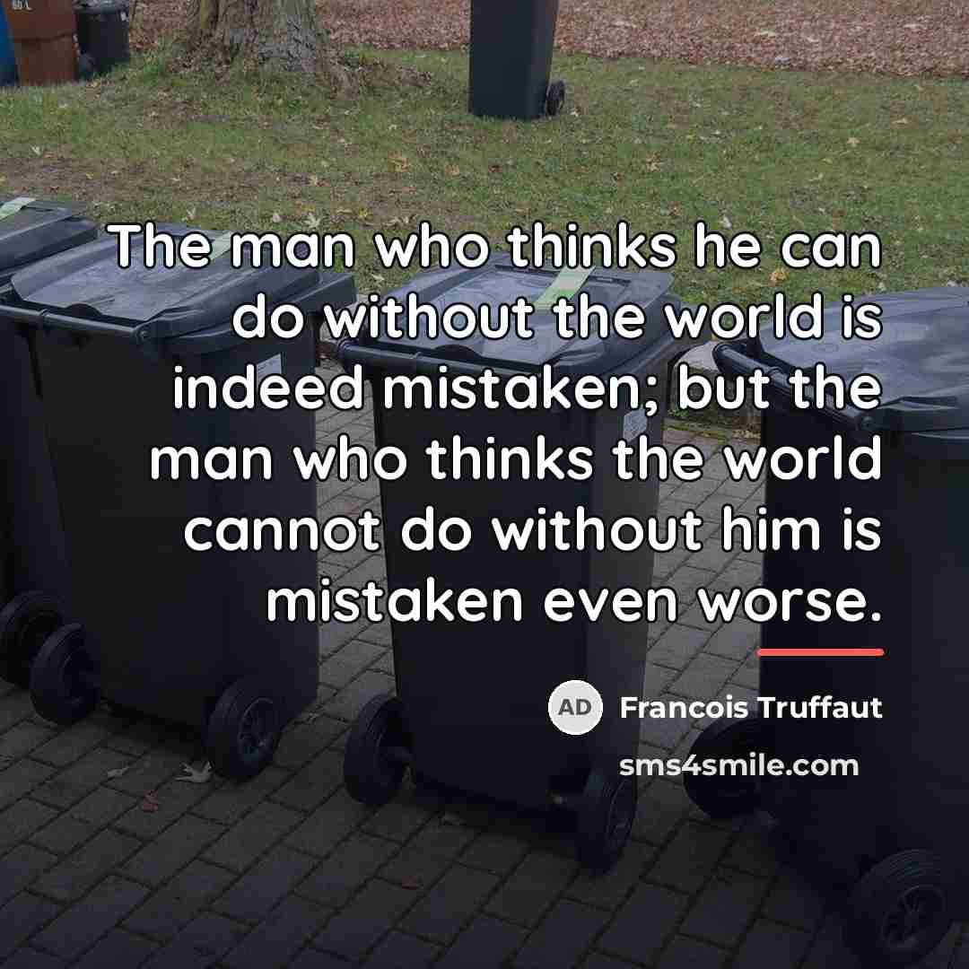“The man who thinks he can do without the world…” quote by Francois Truffaut