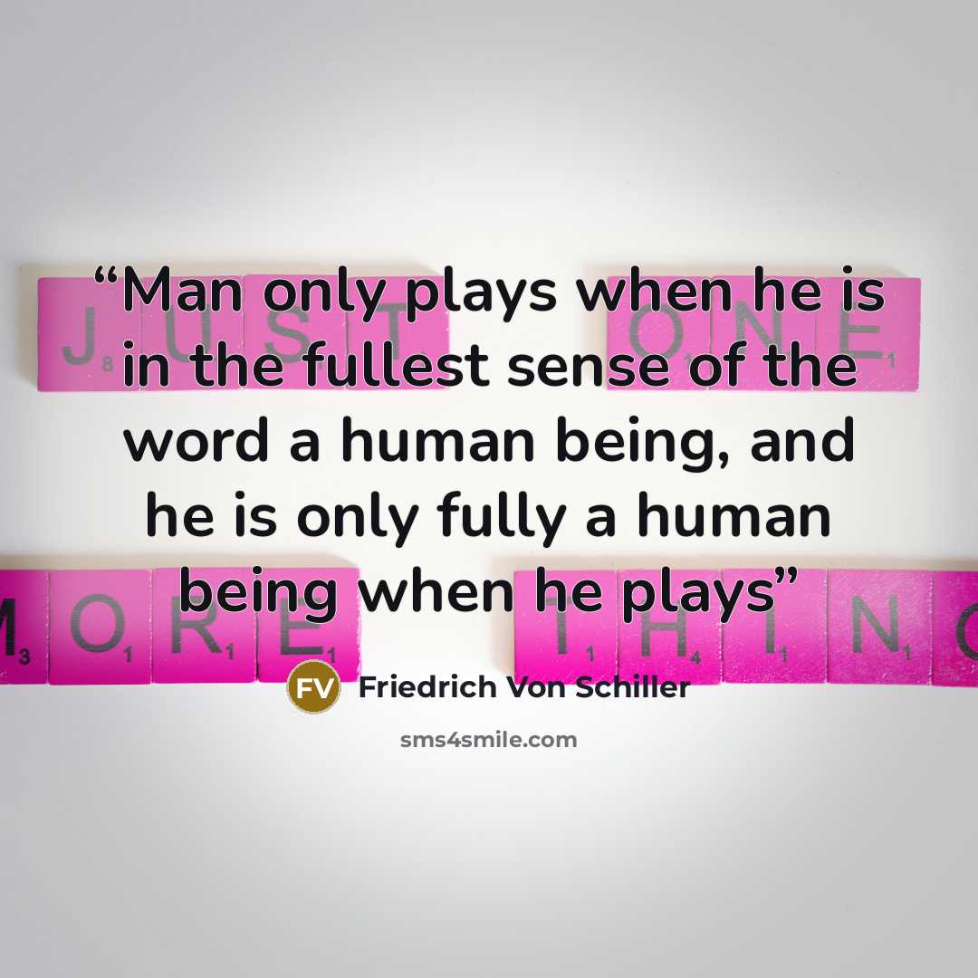 “Man only plays when he is in the fullest sense of the word a human being, and he is only fully a human being when he plays” quote by Friedrich von Schiller