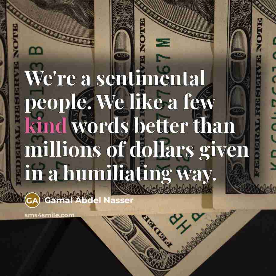 “We're a sentimental people. We like a few kind words…” quote by Gamal Abdel Nasser