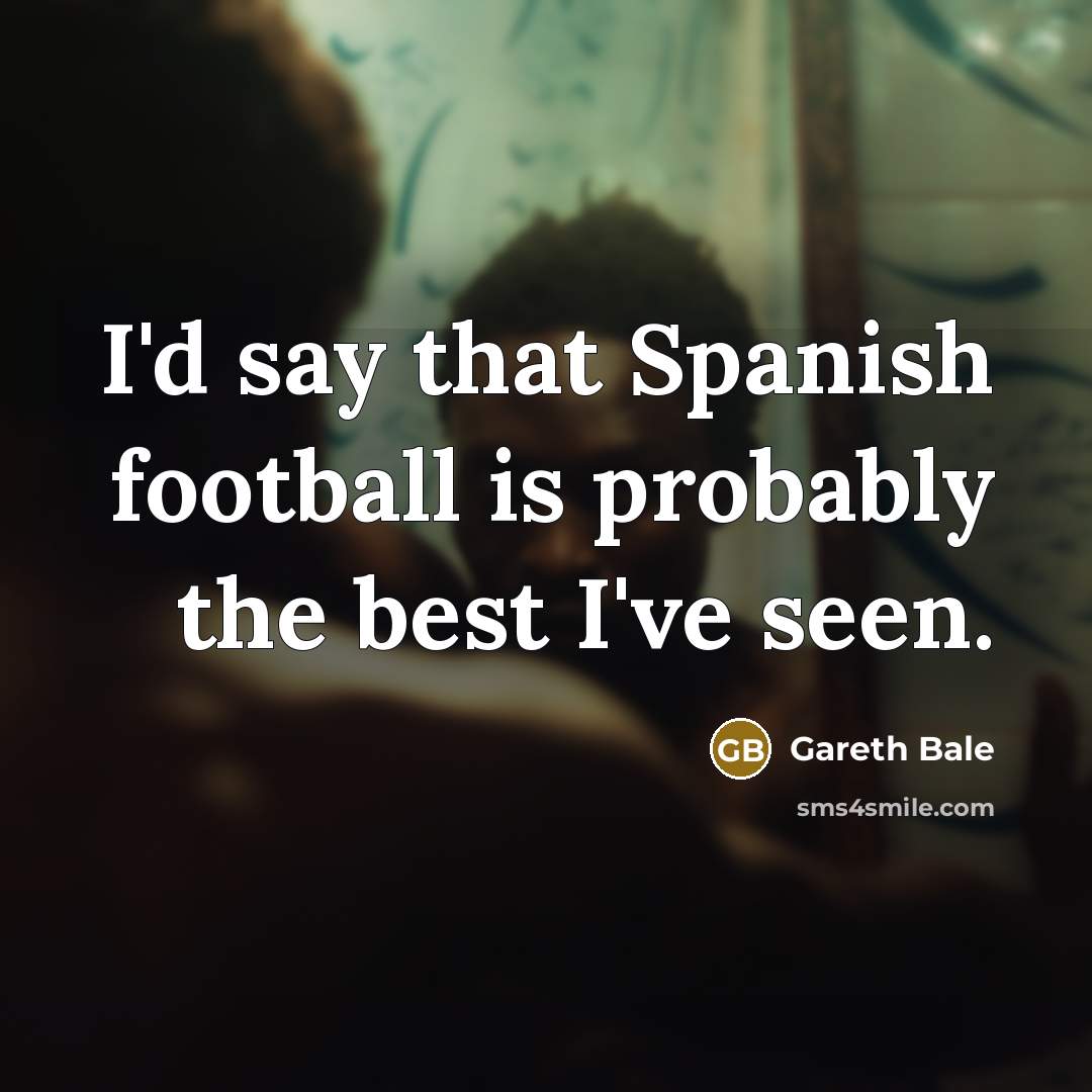 “I'd say that Spanish football is probably the best I've…” quote by Gareth Bale