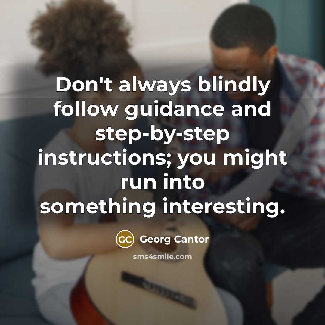 “Don't always blindly follow guidance and step-by-step instructions; you might…” quote by Georg Cantor