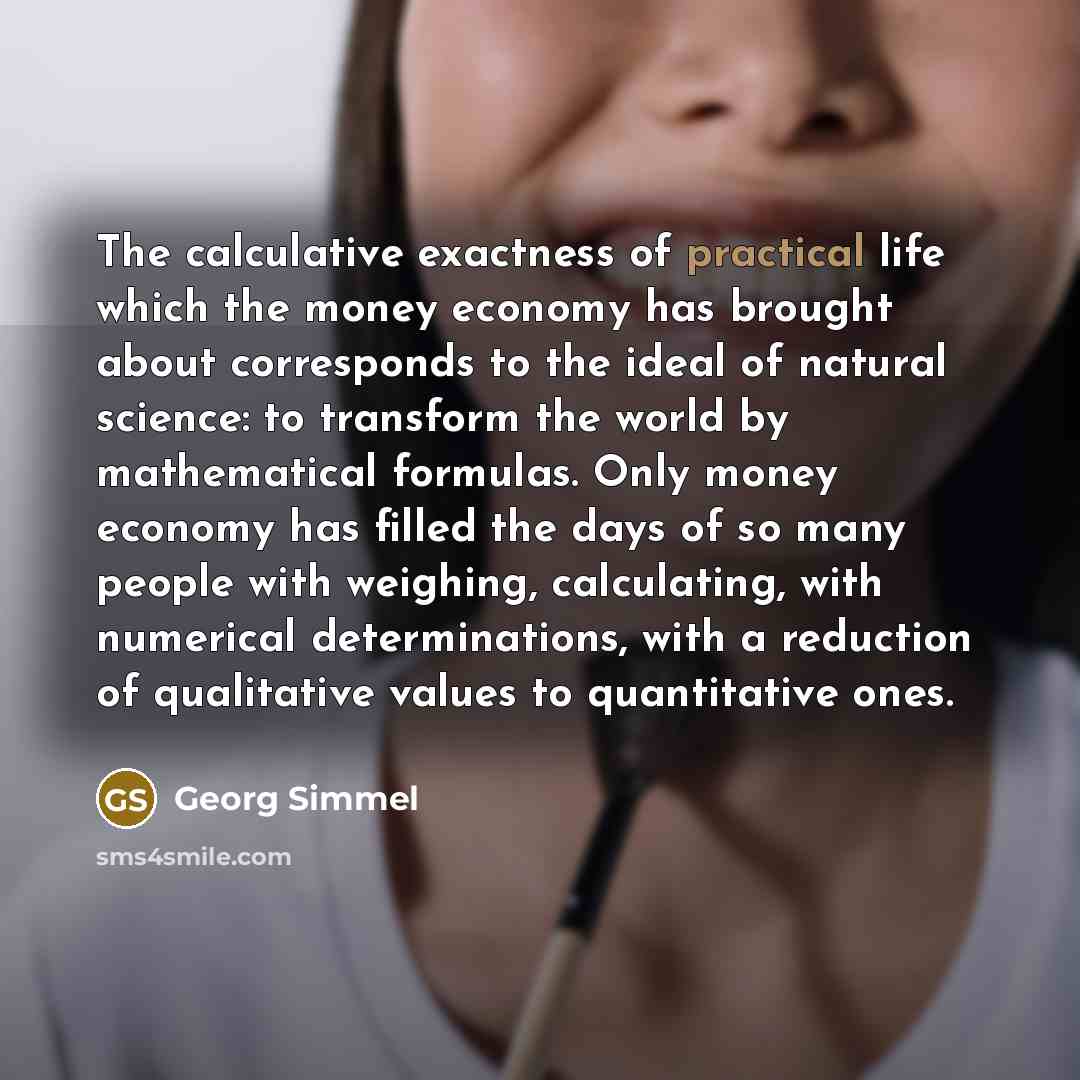 “The calculative exactness of practical life which the money economy…” quote by Georg Simmel