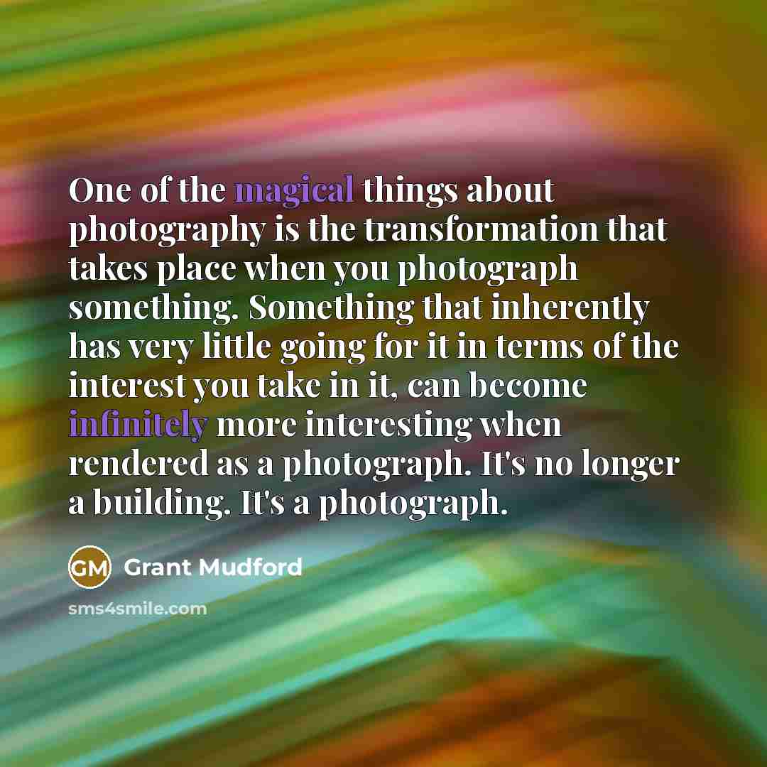 “One of the magical things about photography is the transformation…” quote by Grant Mudford