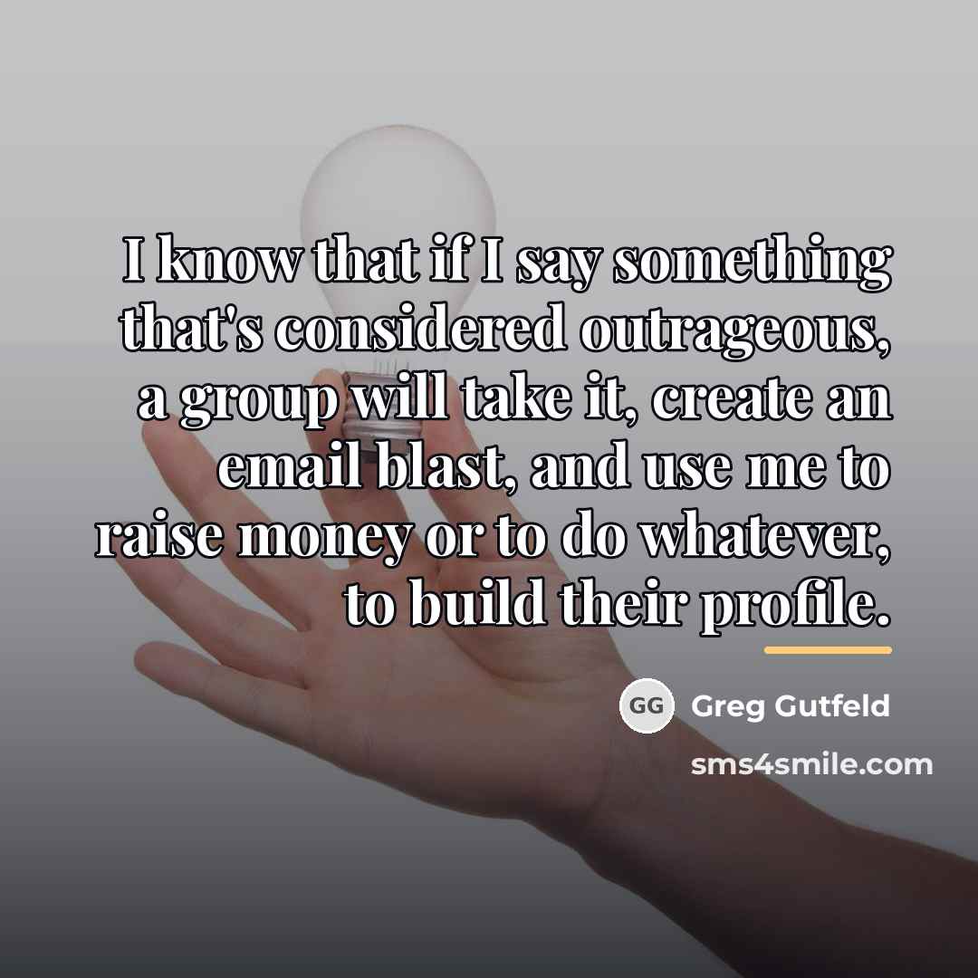 “I know that if I say something that's considered outrageous,…” quote by Greg Gutfeld