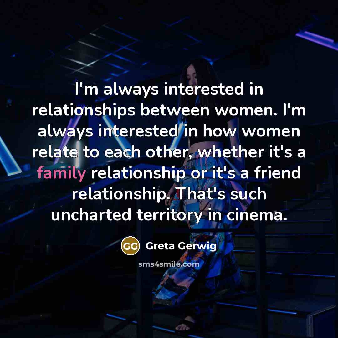 “I'm always interested in relationships between women. I'm always interested…” quote by Greta Gerwig