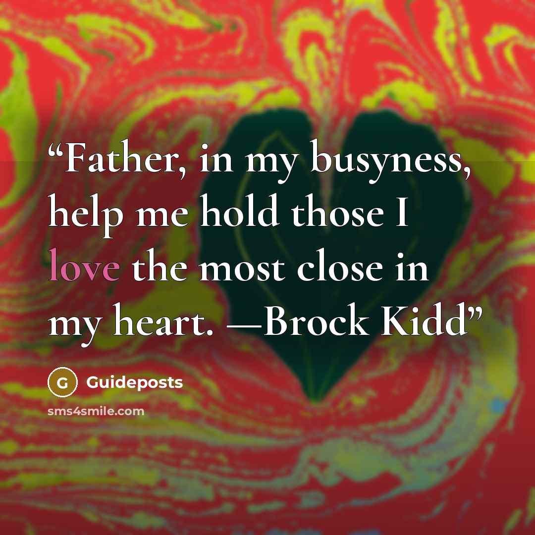 “Father, in my busyness, help me hold those I love the most close in my heart. —Brock Kidd” quote by Guideposts
