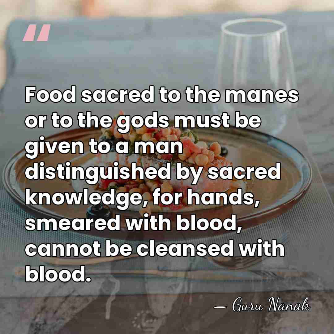 Food sacred to the manes or to the gods must be given&hellip; - Guru Nanak