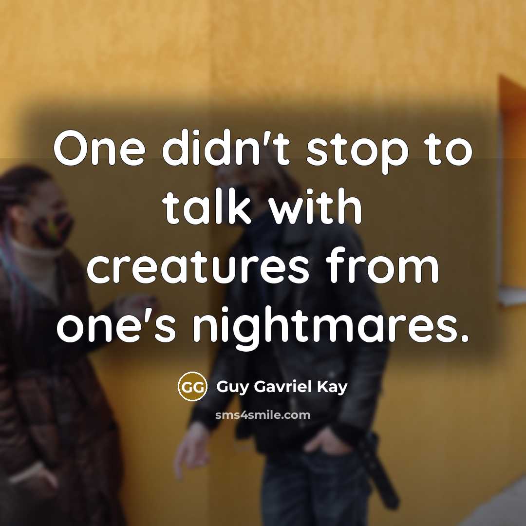 “One didn't stop to talk with creatures from one's nightmares.…” quote by Guy Gavriel Kay