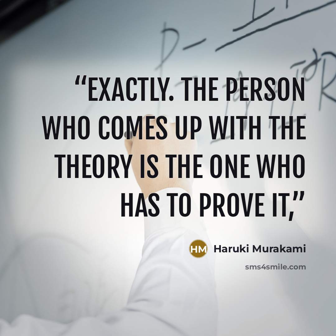 “Exactly. The person who comes up with the theory is the one who has to prove it,” quote by Haruki Murakami