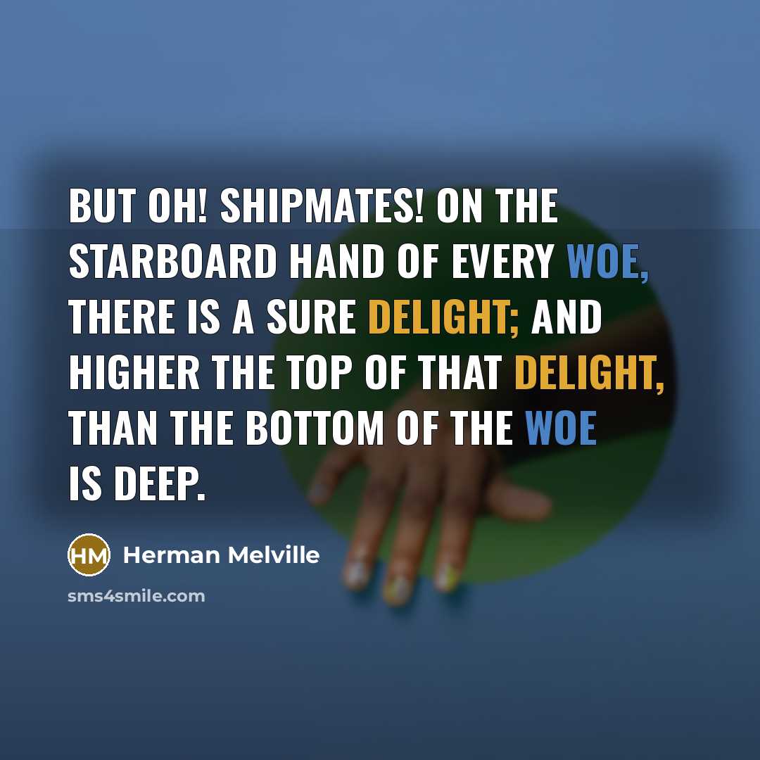 “But oh! shipmates! on the starboard hand of every woe,…” quote by Herman Melville
