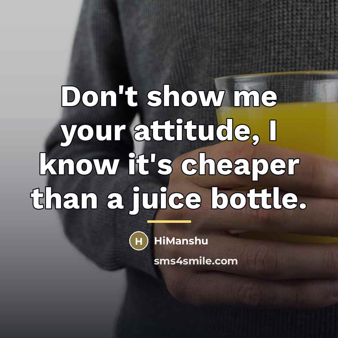 “Don't show me your attitude, I know it's cheaper than…” quote by Himanshu
