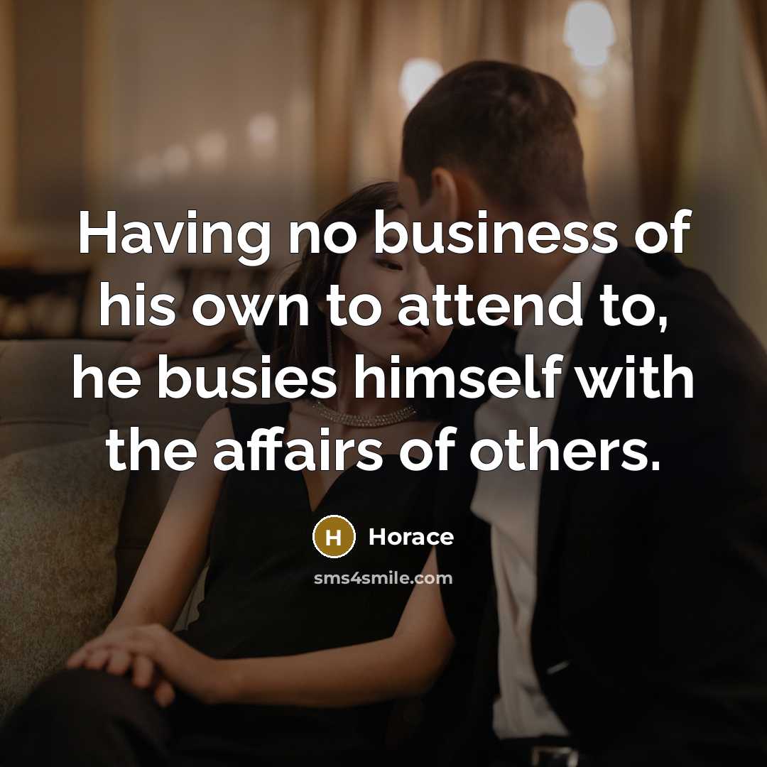 “Having no business of his own to attend to, he…” quote by Horace