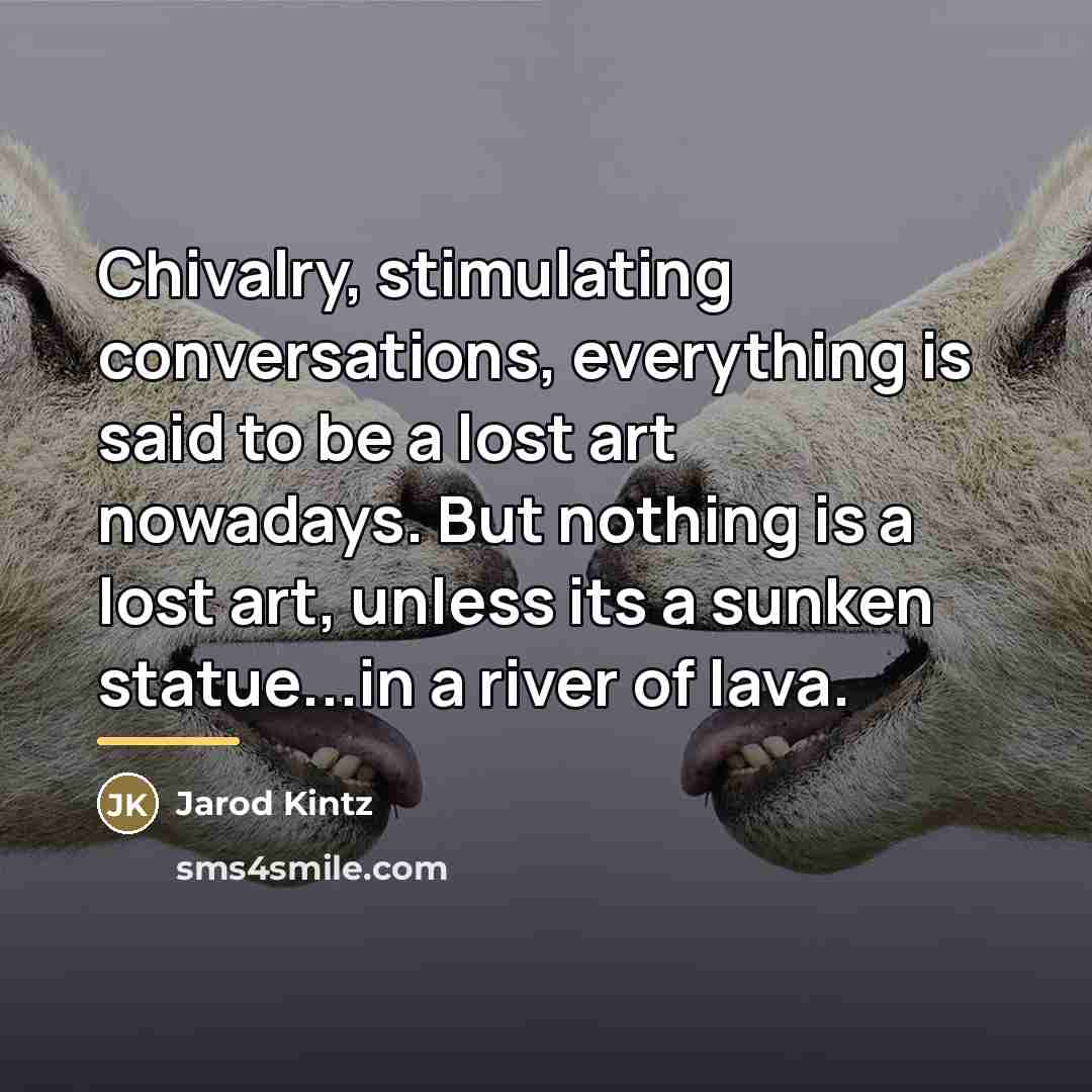 “Chivalry, stimulating conversations, everything is said to be a lost…” quote by Jarod Kintz