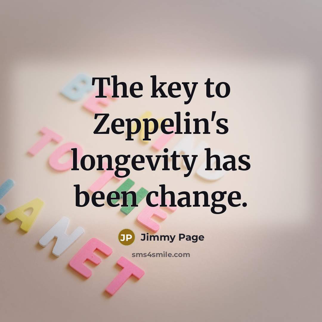 “The key to Zeppelin's longevity has been change.…” quote by Jimmy Page