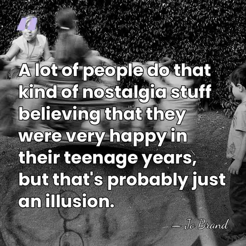 A lot of people do that kind of nostalgia stuff believing that&hellip; - Jo Brand