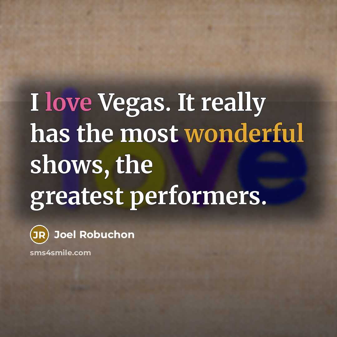 “I love Vegas. It really has the most wonderful shows,…” quote by Joel Robuchon