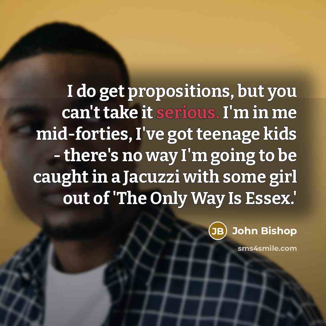 “I do get propositions, but you can't take it serious.…” quote by John Bishop