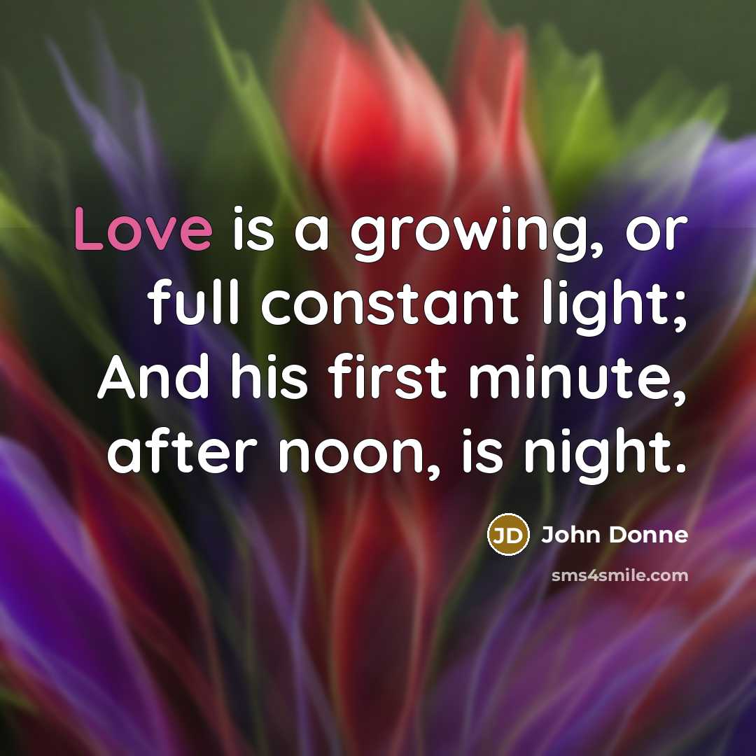 “Love is a growing, or full constant light; And his…” quote by John Donne