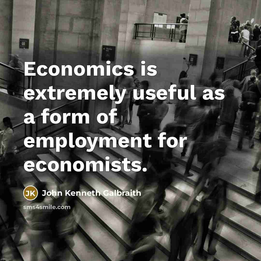“Economics is extremely useful as a form of employment for…” quote by John Kenneth Galbraith