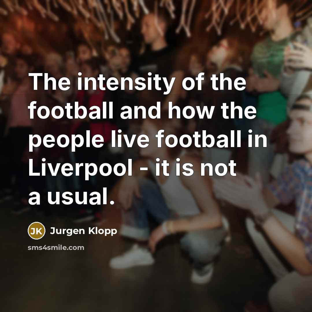 “The intensity of the football and how the people live…” quote by Jurgen Klopp
