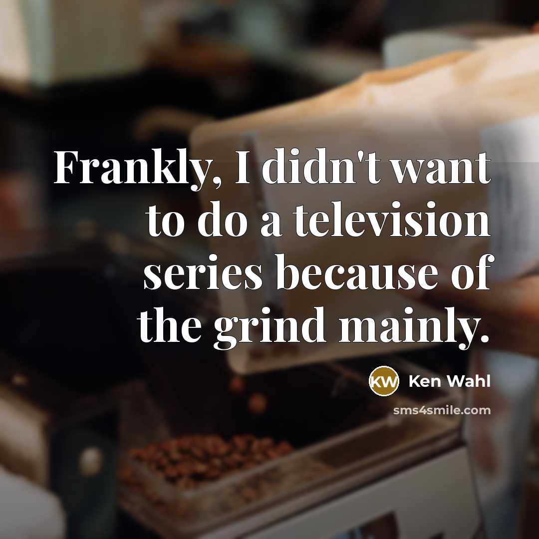“Frankly, I didn't want to do a television series because…” quote by Ken Wahl