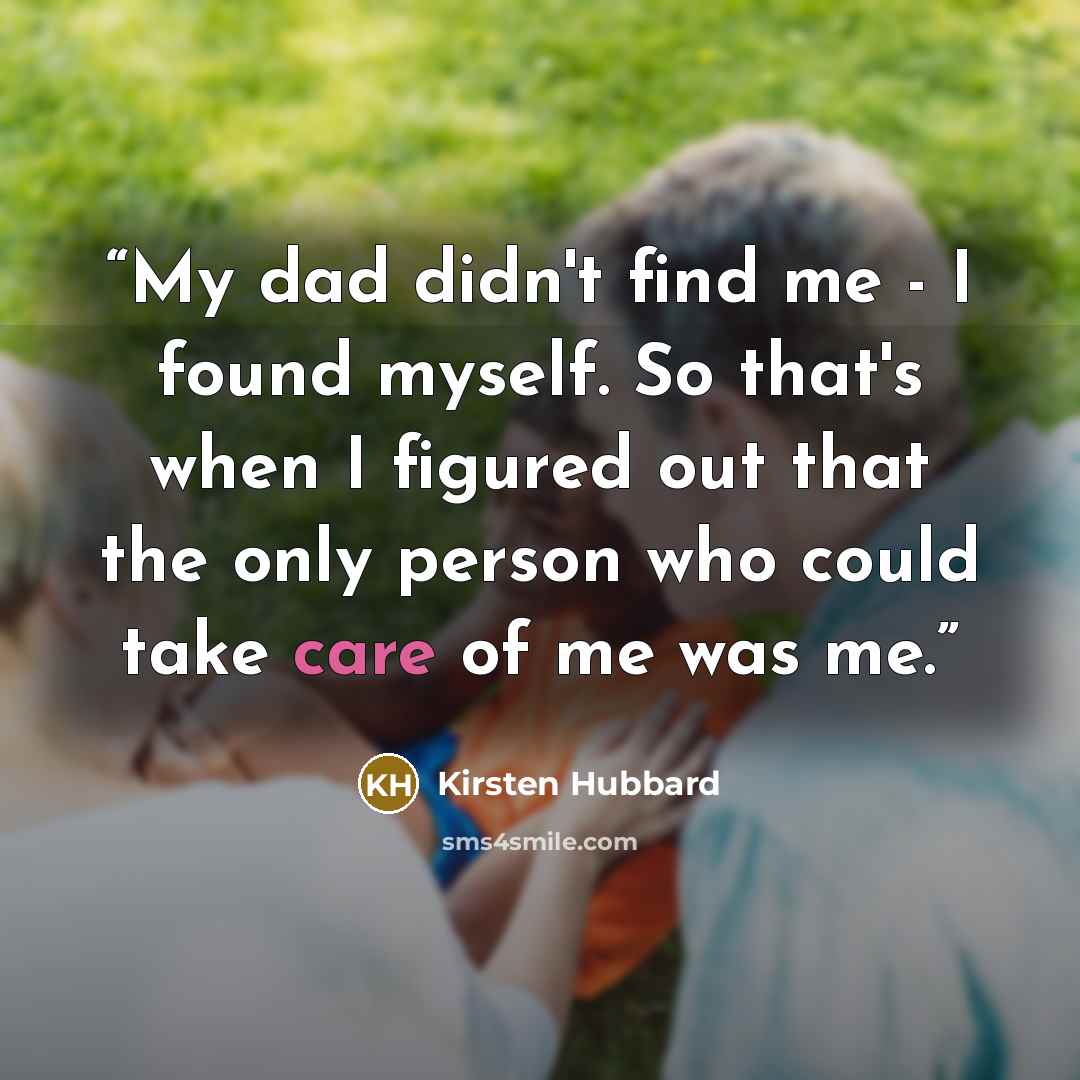 “My dad didn't find me - I found myself. So that's when I figured out that the only person who could take care of me was me.” quote by Kirsten Hubbard