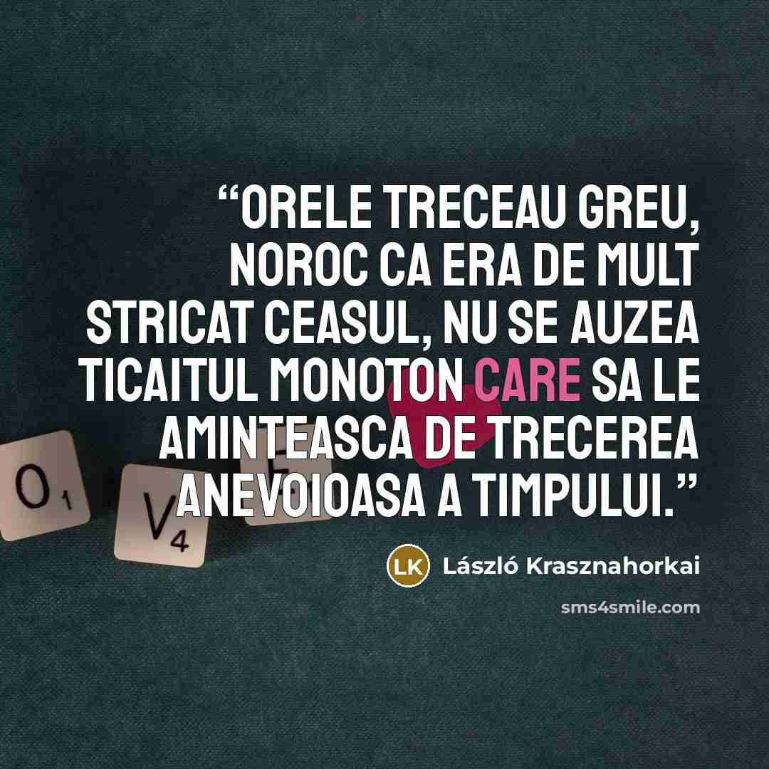 “Orele treceau greu, noroc ca era de mult stricat ceasul, nu se auzea ticaitul monoton care sa le aminteasca de trecerea anevoioasa a timpului.” quote by László Krasznahorkai