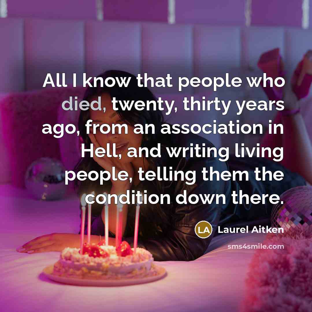“All I know that people who died, twenty, thirty years ago, from an association in Hell, and writing living people, telling them the condition down there.” quote by Laurel Aitken