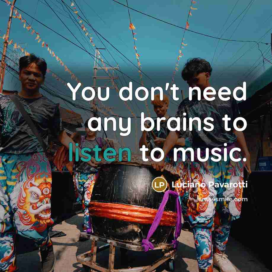 “You don't need any brains to listen to music.…” quote by Luciano Pavarotti
