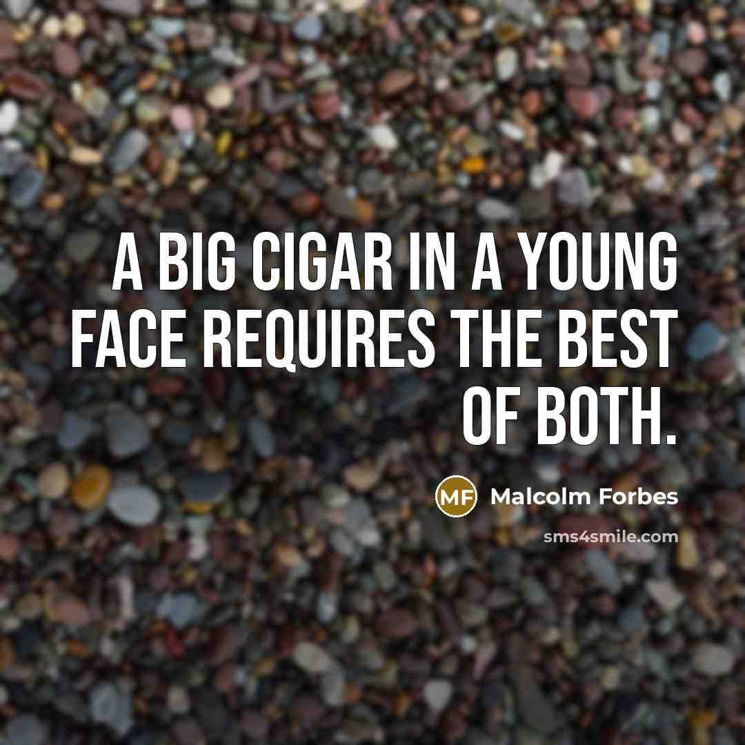 “A big cigar in a young face requires the best…” quote by Malcolm Forbes