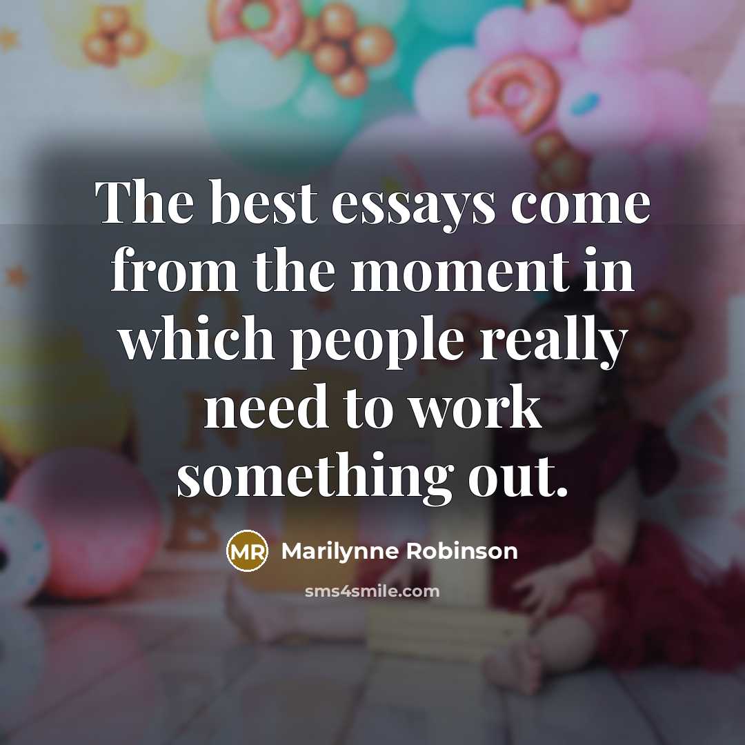 “The best essays come from the moment in which people…” quote by Marilynne Robinson